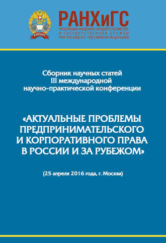 Сборник научно-практических статей III Международной научно-практической конференции «Актуальные проблемы предпринимательского и корпоративного права в России и за рубежом». РАНХиГС, юридический факультет им. М. М. Сперанского Института права и национальной безопасности (25 апреля 2016 года, г. Москва). 
