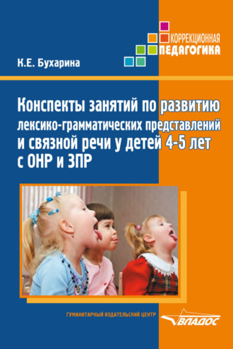 Конспекты занятий по развитию лексико-грамматических представлений и связной речи у детей 4–5 лет с ОНР и ЗПР. К. Е. Бухарина