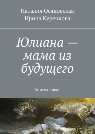 Наталия Юрьевна Осядовская. Юлиана – мама из будущего. Книга первая