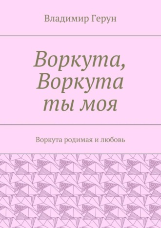 Воркута, Воркута ты моя. Воркута родимая и любовь. 