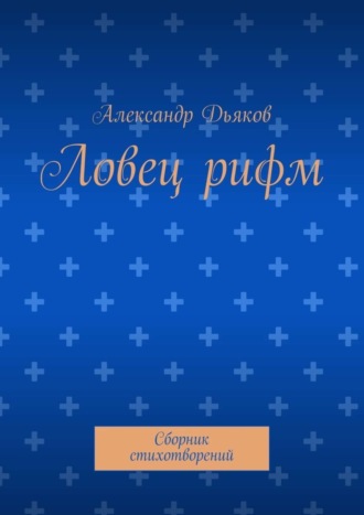 Ловец рифм. Сборник стихотворений. Александр Александрович Дьяков