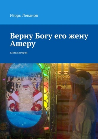 Верну Богу его жену Ашеру. Книга вторая. Игорь Владимирович Леванов