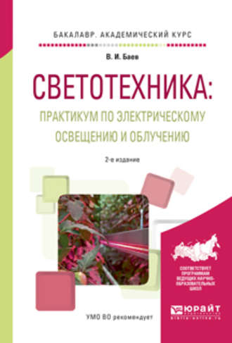 Светотехника: практикум по электрическому освещению и облучению 2-е изд., испр. и доп. Учебное пособие для академического бакалавриата. Виктор Иванович Баев