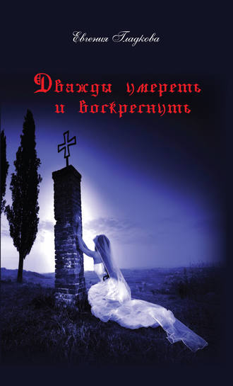 Дважды умереть и воскреснуть. Евгения Гладкова