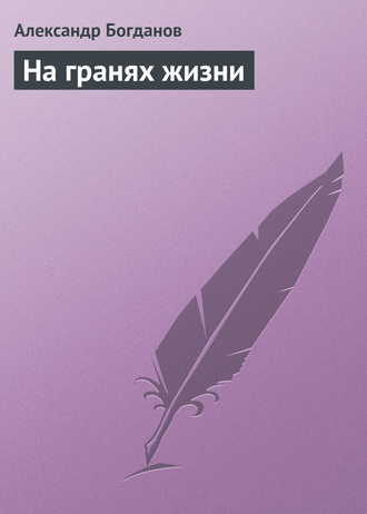 Александр Алексеевич Богданов. На гранях жизни