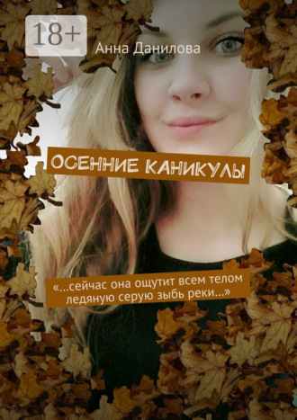 Анна Данилова. Осенние каникулы. «…Сейчас она ощутит всем телом ледяную серую зыбь реки…»