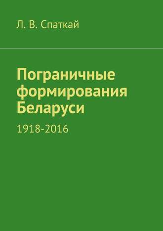 Л. В. Спаткай. Пограничные формирования Беларуси. 1918—2016