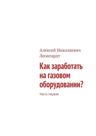Как заработать на газовом оборудовании? Часть первая. Алексей Николаевич Леонгардт