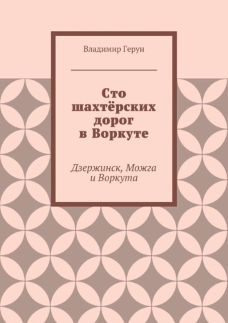 Сто шахтёрских дорог в Воркуте. Дзержинск, Можга и Воркута. 