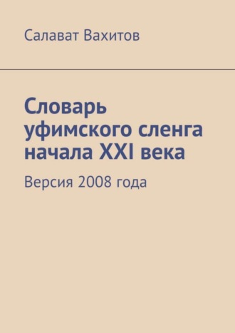 Словарь уфимского сленга начала XXI века. Версия 2008 года. Салават Вахитов