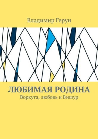 Любимая Родина. Воркута, любовь и Вишур. 