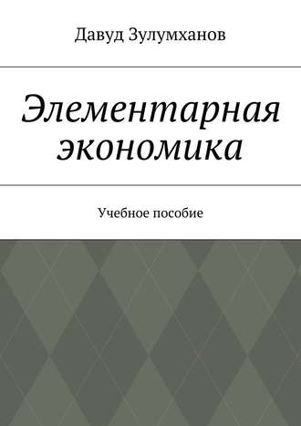 Давуд Зулумханов. Элементарная экономика. Учебное пособие