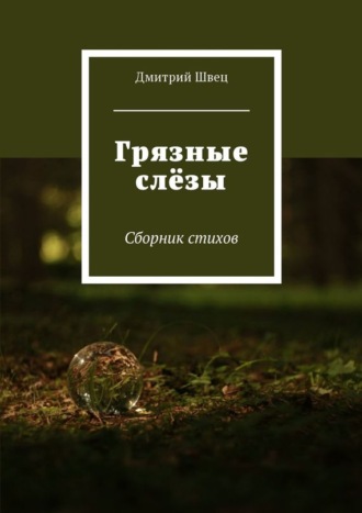 Грязные слёзы. Сборник стихов. Дмитрий Владимирович Швец