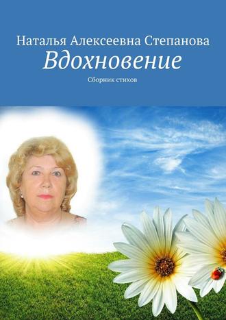 Наталья Алексеевна Степанова. Вдохновение. Сборник стихов