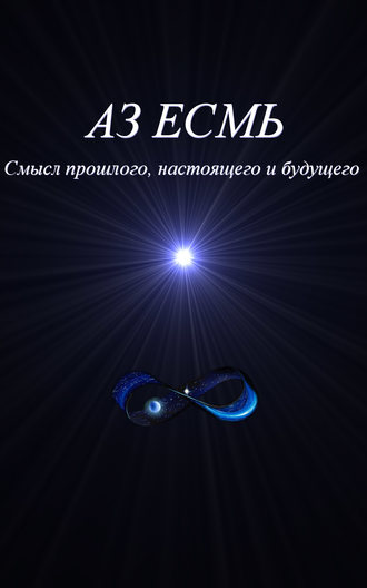 Аз есмь. Смысл прошлого, настоящего и будущего. 
