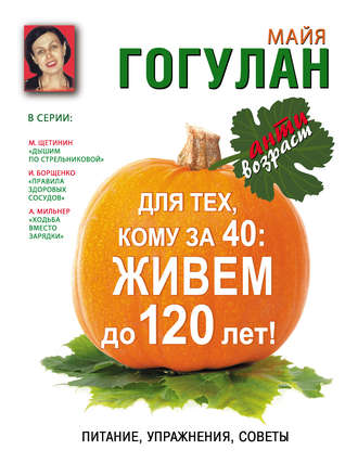 Для тех, кому за 40. Живем до 120 лет! Питание, упражнения, советы. Майя Гогулан