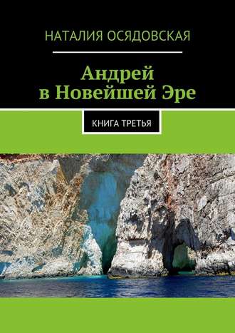 Наталия Юрьевна Осядовская. Андрей в Новейшей Эре. Книга третья