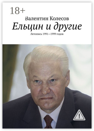 Ельцин и другие. Летопись 1991—1999 годов. Валентин Колесов