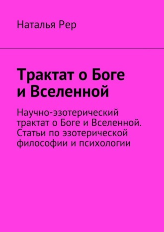 Трактат о Боге и Вселенной. Научно-эзотерический трактат о Боге и Вселенной. Статьи по эзотерической философии и психологии. 