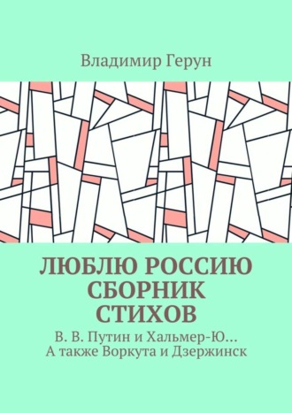 Люблю Россию. Сборник стихов. В. В. Путин и Хальмер-Ю… А также Воркута и Дзержинск. 