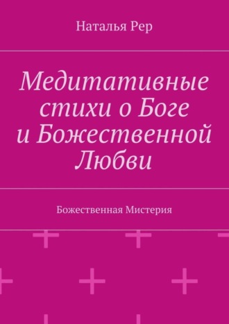Наталья Викторовна Рер. Медитативные стихи о Боге и Божественной Любви. Божественная Мистерия