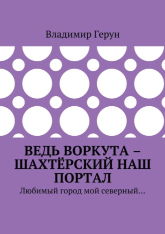 Ведь Воркута – шахтёрский наш портал. Любимый город мой северный…. 