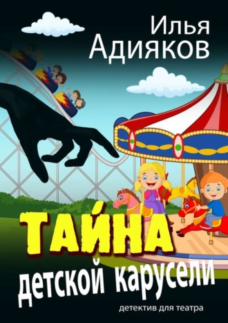 Тайна детской карусели. Детектив для театра. Илья Адияков