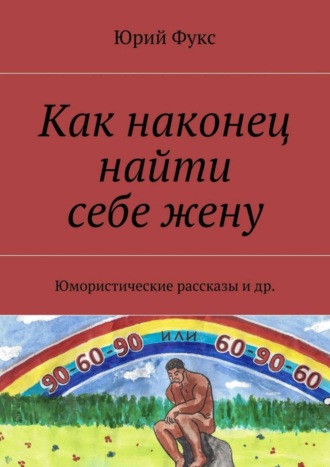 Юрий Фукс. Как наконец найти себе жену. Юмористические рассказы и др.