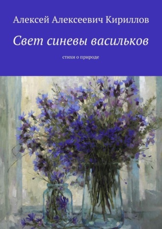 Свет синевы васильков. Стихи о природе. Алексей Алексеевич Кириллов