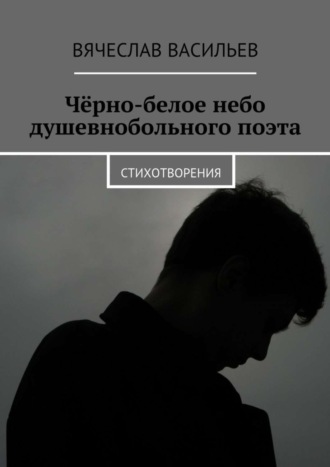 Чёрно-белое небо душевнобольного поэта. Стихотворения. 