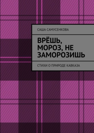 Врёшь, мороз, не заморозишь. Стихи о природе Кавказа. Саша Самусенкова
