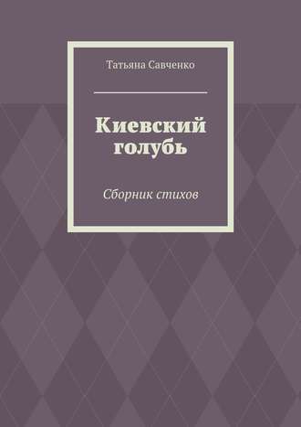 Татьяна Савченко. Киевский голубь. Сборник стихов