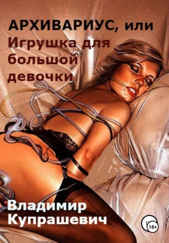Архивариус, или Игрушка для большой девочки. Переиздание. Владимир Ильич Купрашевич