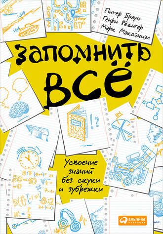 Запомнить всё: Усвоение знаний без скуки и зубрежки. Питер Браун