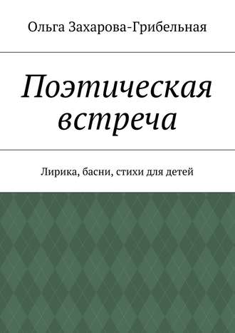 Ольга Александровна Захарова-Грибельная. Поэтическая встреча. Лирика, басни, стихи для детей