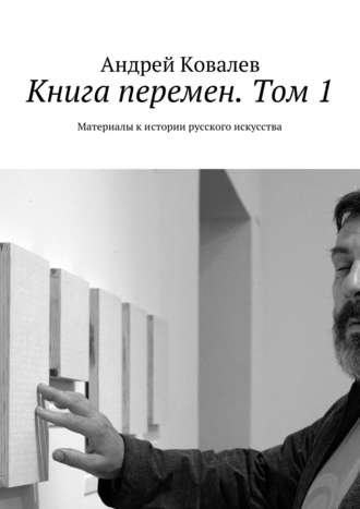 Андрей Ковалев. Книга перемен. Том 1. Материалы к истории русского искусства