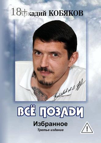 Всё позади. Избранное. Третье издание. Аркадий Кобяков