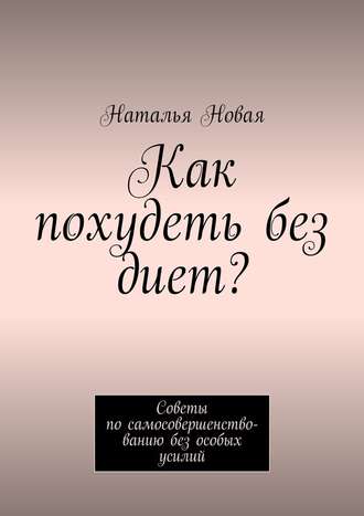 Наталья Новая. Как похудеть без диет? Советы по самосовершенствованию без особых усилий