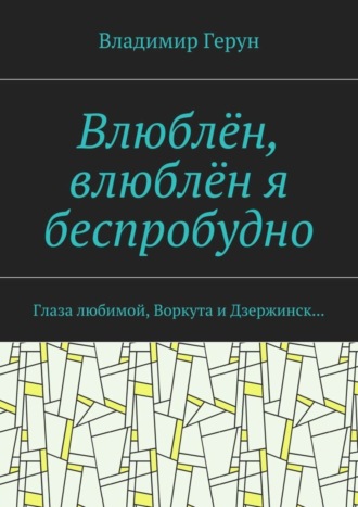 Влюблён, влюблён я беспробудно. Глаза любимой, Воркута и Дзержинск…. 