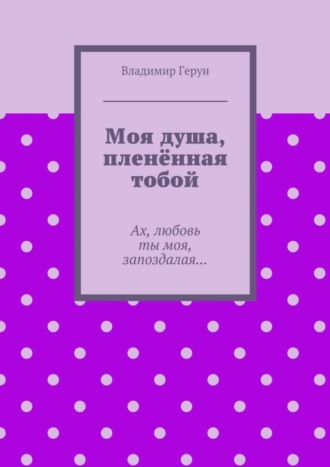 Моя душа, пленённая тобой. Ах, любовь ты моя, запоздалая…. 