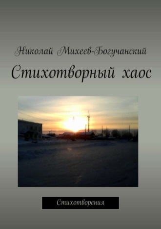 Стихотворный хаос. Стихотворения. Николай Михеев-Богучанский