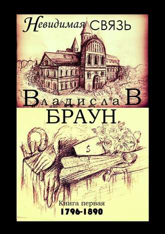 Владислав Браун. Невидимая связь. Книга 1. 1796—1890