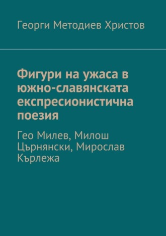 Фигури на ужаса в южно-славянската експресионистична поезия. Гео Милев, Милош Църнянски, Мирослав Кърлежа. Георги Методиев Христов