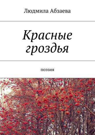 Людмила Абзаева. Красные гроздья. Поэзия