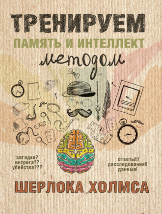Тренируем память и интеллект методом Шерлока Холмса. Группа авторов