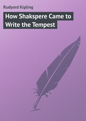 Редьярд Джозеф Киплинг. How Shakspere Came to Write the Tempest