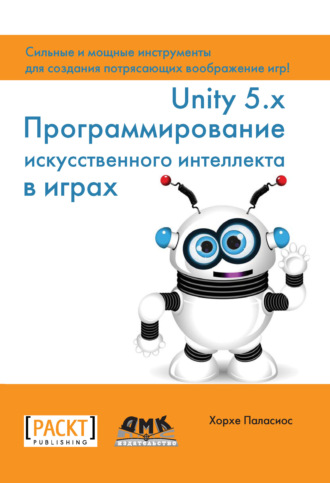 Хорхе Паласиос. Unity 5.x. Программирование искусственного интеллекта в играх