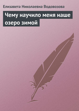 Чему научило меня наше озеро зимой. Елизавета Водовозова