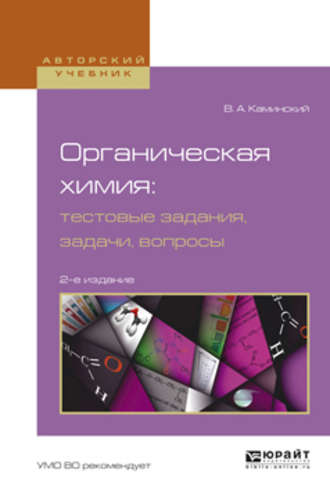 Органическая химия : тестовые задания, задачи, вопросы 2-е изд., испр. и доп. Учебное пособие для академического бакалавриата. Владимир Абрамович Каминский