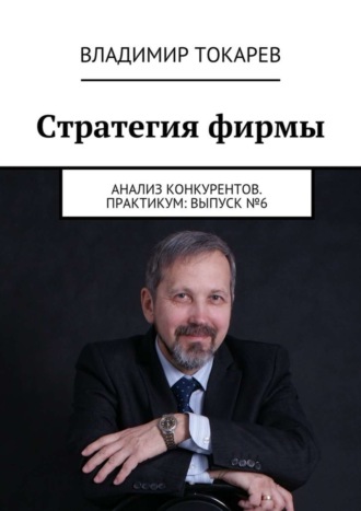 Стратегия фирмы. Анализ конкурентов. Практикум: Выпуск №6. 